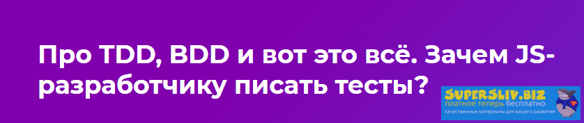 Вебинар: Про TDD, BDD и вот это всё. Зачем JS-разработчику писать тесты? слив курса