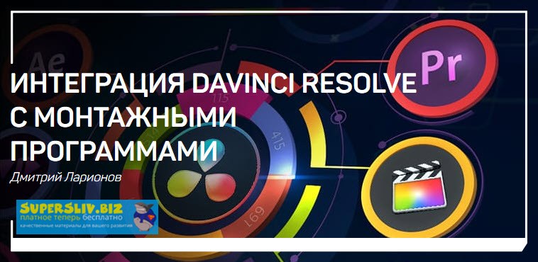Дмитрий Ларионов Интеграция DaVInci Resolve с монтажными программами 2019 слив курса